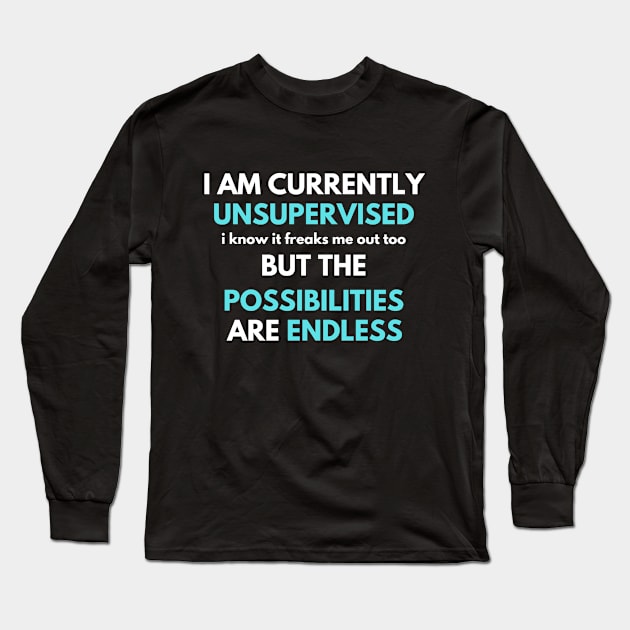 I Am Currently Unsupervised Sarcastic Humor Gift Long Sleeve T-Shirt by Arda